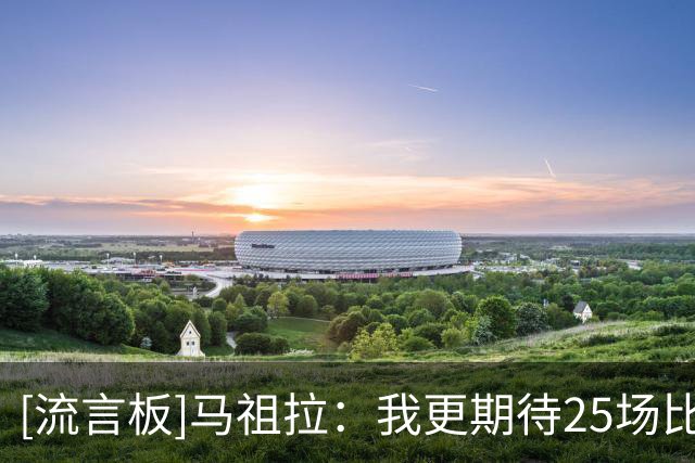 [流言板]马祖拉：我更期待25场比赛后的绿军，看我们成长到什么程度